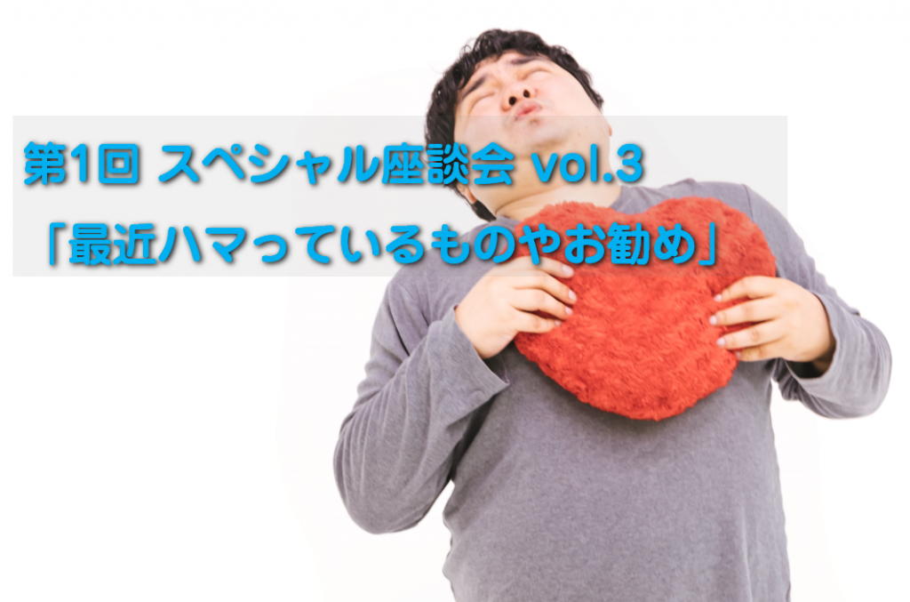 【3S】第1回 スペシャル座談会 vol.3「最近ハマっているものやお勧め」サムネイル画像